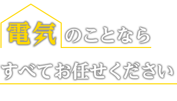 電気のことならすべてお任せください